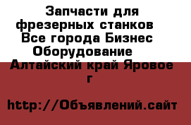 Запчасти для фрезерных станков. - Все города Бизнес » Оборудование   . Алтайский край,Яровое г.